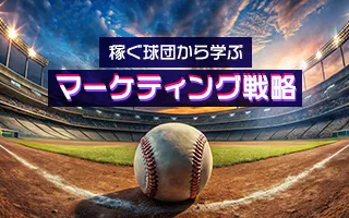 最新！プロ野球の「稼ぐ球団」から学ぶ新時代のマーケティング戦略