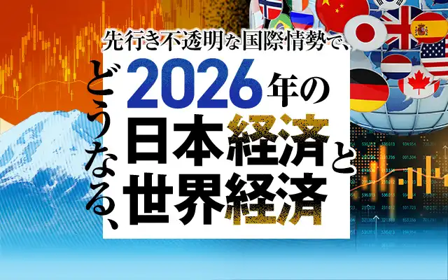 先行き不透明な国際情勢でどうなる、2026年の日本経済と世界経済