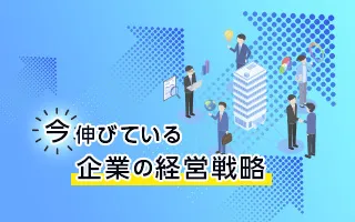 不透明な時代に勝ち残る！「今」伸びている企業の経営戦略
