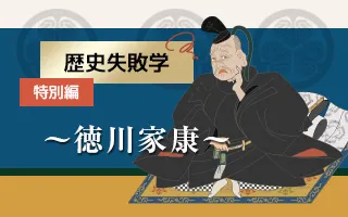 歴史失敗学 特別編 ～〝最強の弱者〟徳川家康から、現代への視座～
