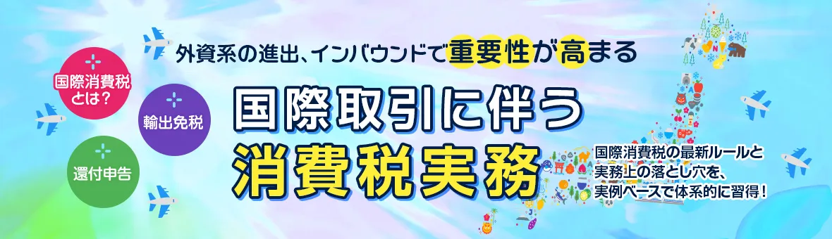 外資系の進出、インバウンドで重要性が高まる 国際取引に伴う消費税実務