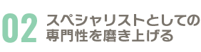 スペシャリストとしての専門性を磨き上げる